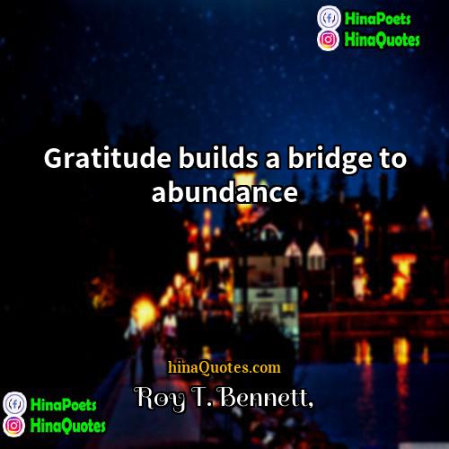 Roy T Bennett Quotes | Gratitude builds a bridge to abundance.
 